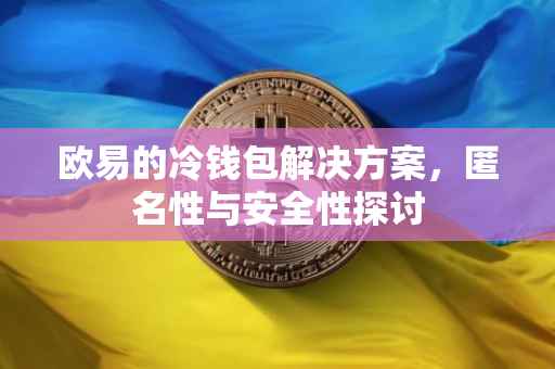欧易的冷钱包解决方案，匿名性与安全性探讨