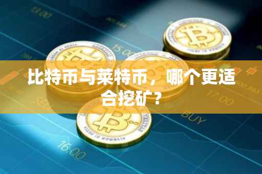 比特币与莱特币，哪个更适合挖矿？