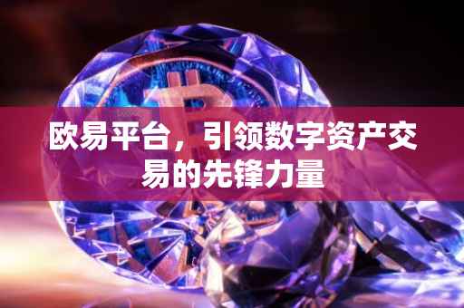 欧易平台，引领数字资产交易的先锋力量