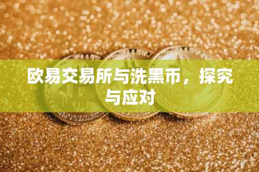 欧易交易所与洗黑币，探究与应对