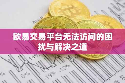 欧易交易平台无法访问的困扰与解决之道