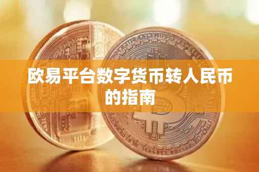 欧易平台数字货币转人民币的指南