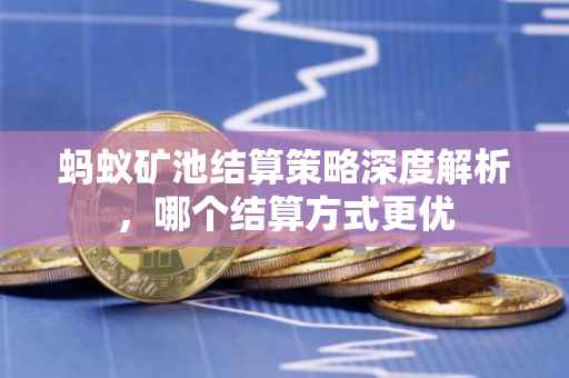 蚂蚁矿池结算策略深度解析，哪个结算方式更优
