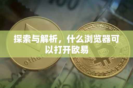 探索与解析，什么浏览器可以打开欧易