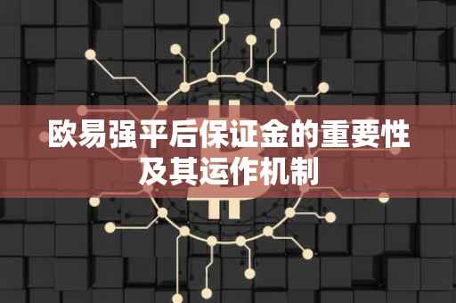 欧易强平后保证金的重要性及其运作机制