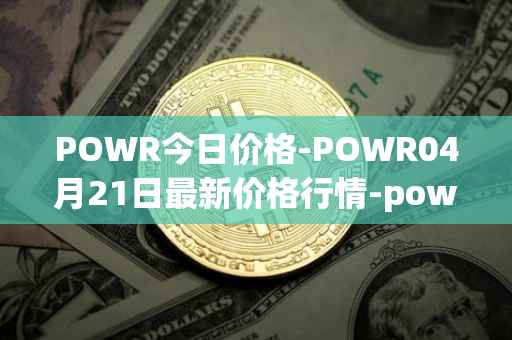POWR今日价格-POWR04月21日最新价格行情-power-ledger最新走势消息