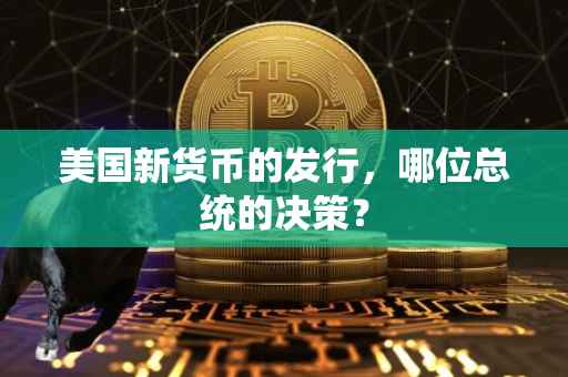 美国新货币的发行，哪位总统的决策？