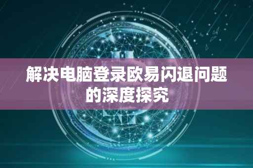 解决电脑登录欧易闪退问题的深度探究