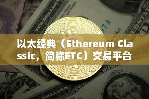 以太经典（Ethereum Classic，简称ETC）交易平台指南