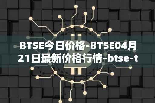 BTSE今日价格-BTSE04月21日最新价格行情-btse-token最新走势消息