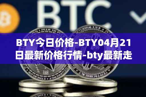 BTY今日价格-BTY04月21日最新价格行情-bty最新走势消息
