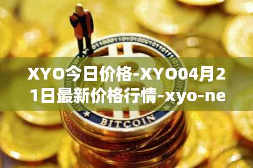 XYO今日价格-XYO04月21日最新价格行情-xyo-network最新走势消息