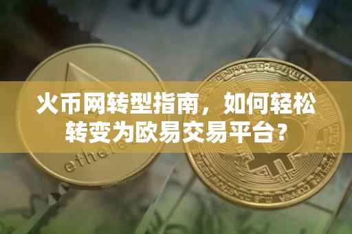 火币网转型指南，如何轻松转变为欧易交易平台？
