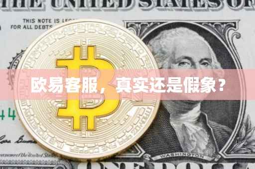 欧易客服，真实还是假象？