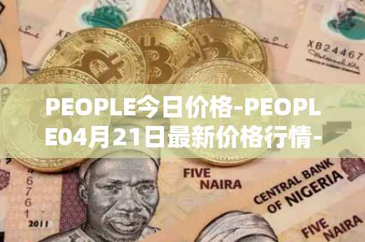 PEOPLE今日价格-PEOPLE04月21日最新价格行情-constitutiondao最新走势消息