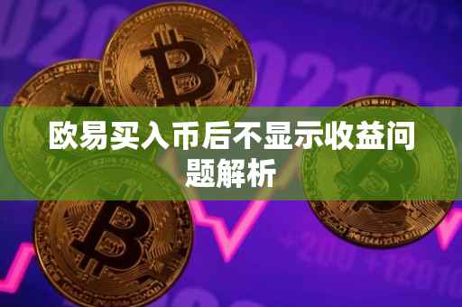 欧易买入币后不显示收益问题解析