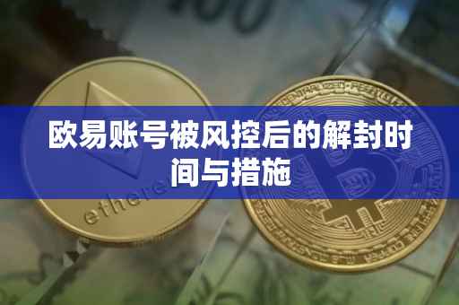 欧易账号被风控后的解封时间与措施