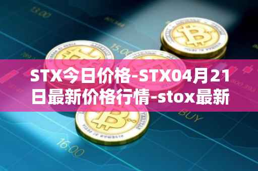 STX今日价格-STX04月21日最新价格行情-stox最新走势消息