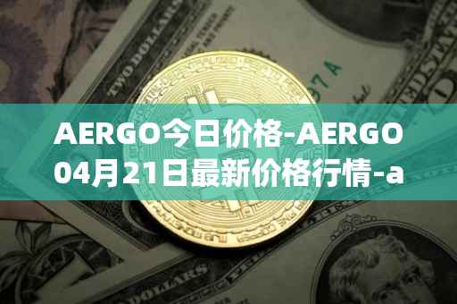 AERGO今日价格-AERGO04月21日最新价格行情-aergo最新走势消息
