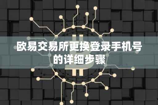 欧易交易所更换登录手机号的详细步骤