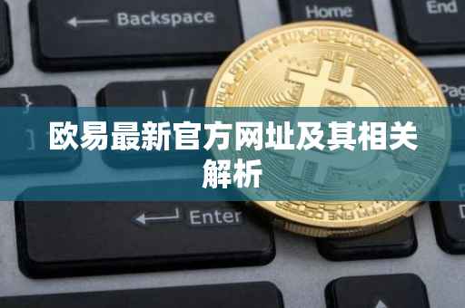 欧易最新官方网址及其相关解析