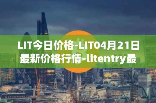 LIT今日价格-LIT04月21日最新价格行情-litentry最新走势消息