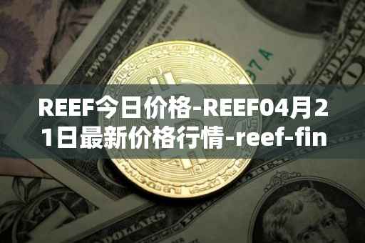 REEF今日价格-REEF04月21日最新价格行情-reef-finance最新走势消息