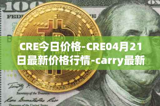 CRE今日价格-CRE04月21日最新价格行情-carry最新走势消息