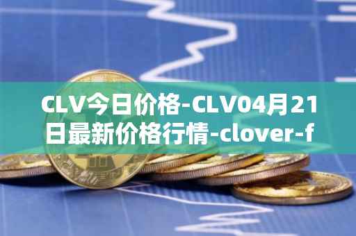 CLV今日价格-CLV04月21日最新价格行情-clover-finance最新走势消息