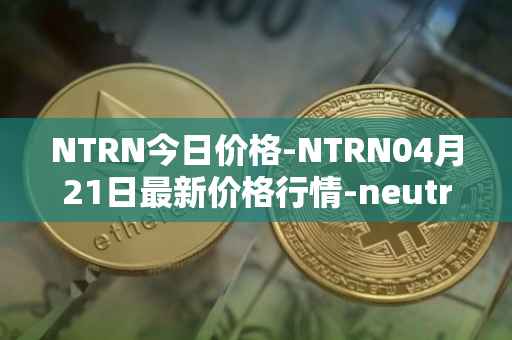 NTRN今日价格-NTRN04月21日最新价格行情-neutron最新走势消息
