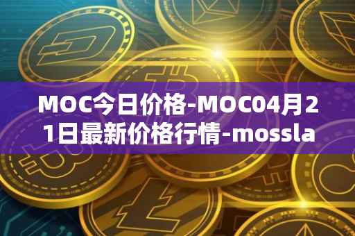 MOC今日价格-MOC04月21日最新价格行情-mossland最新走势消息