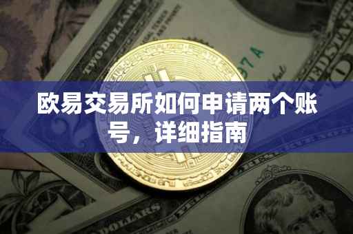 欧易交易所如何申请两个账号，详细指南