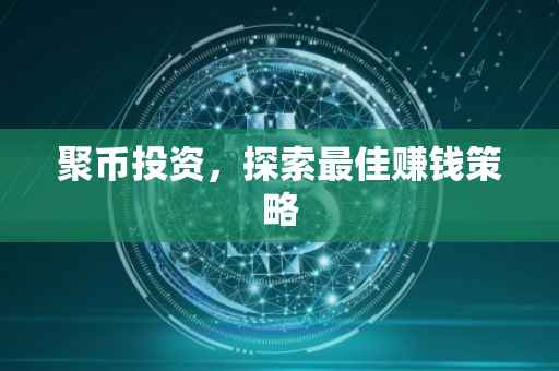 聚币投资，探索最佳赚钱策略