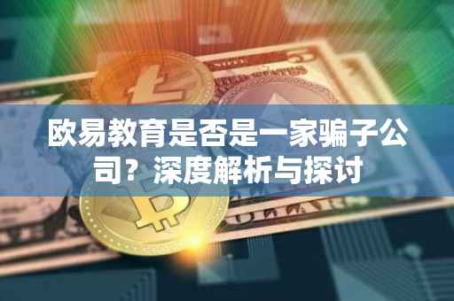 欧易教育是否是一家骗子公司？深度解析与探讨