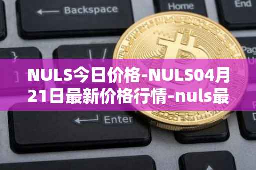 NULS今日价格-NULS04月21日最新价格行情-nuls最新走势消息