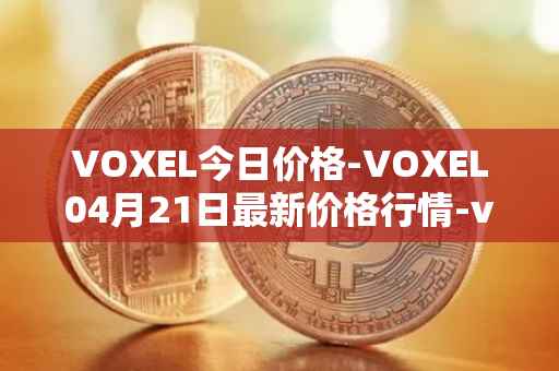 VOXEL今日价格-VOXEL04月21日最新价格行情-voxies最新走势消息