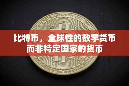 比特币，全球性的数字货币而非特定国家的货币