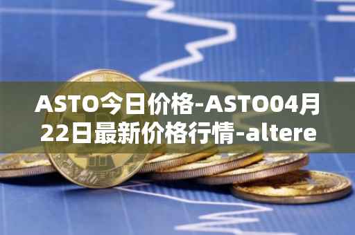 ASTO今日价格-ASTO04月22日最新价格行情-alteredstatemachine最新走势消息