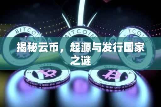 揭秘云币，起源与发行国家之谜