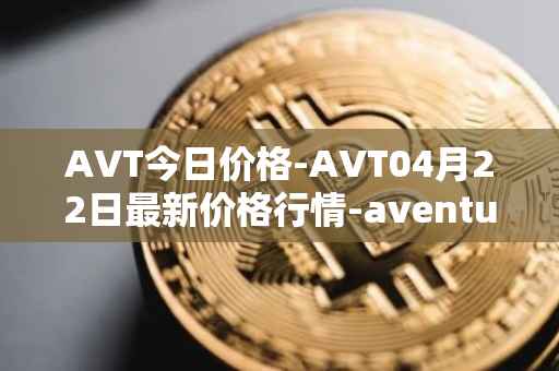 AVT今日价格-AVT04月22日最新价格行情-aventus最新走势消息