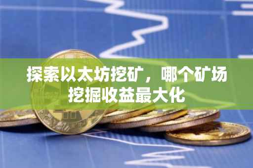 探索以太坊挖矿，哪个矿场挖掘收益最大化