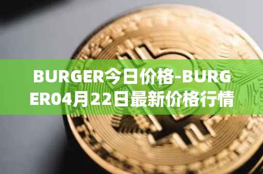 BURGER今日价格-BURGER04月22日最新价格行情-burger-swap最新走势消息