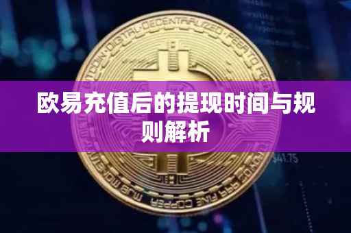 欧易充值后的提现时间与规则解析
