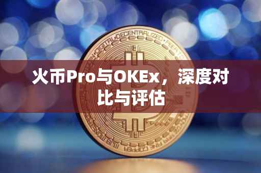 火币Pro与OKEx，深度对比与评估