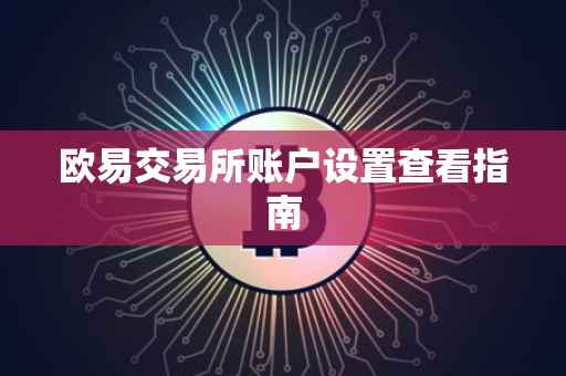 欧易交易所账户设置查看指南