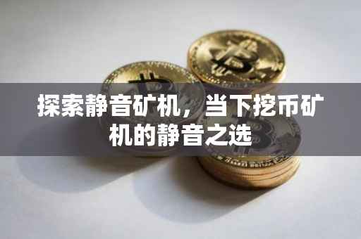 探索静音矿机，当下挖币矿机的静音之选