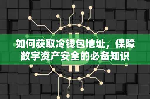 如何获取冷钱包地址，保障数字资产安全的必备知识