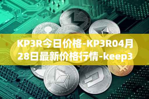 KP3R今日价格-KP3R04月28日最新价格行情-keep3rv1最新走势消息