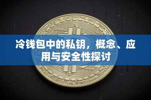 冷钱包中的私钥，概念、应用与安全性探讨