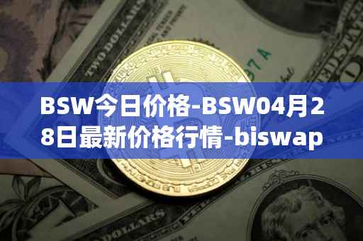 BSW今日价格-BSW04月28日最新价格行情-biswap最新走势消息